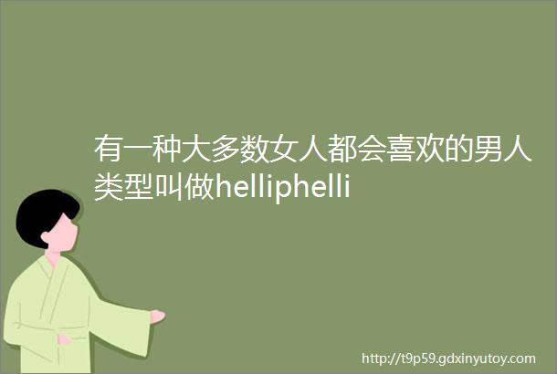 有一种大多数女人都会喜欢的男人类型叫做helliphellip